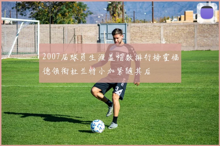 2007届球员生涯盖帽数排行榜霍福德领衔杜兰特小加紧随其后