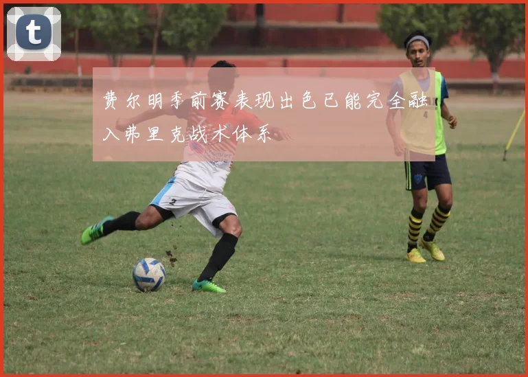 费尔明季前赛表现出色已能完全融入弗里克战术体系