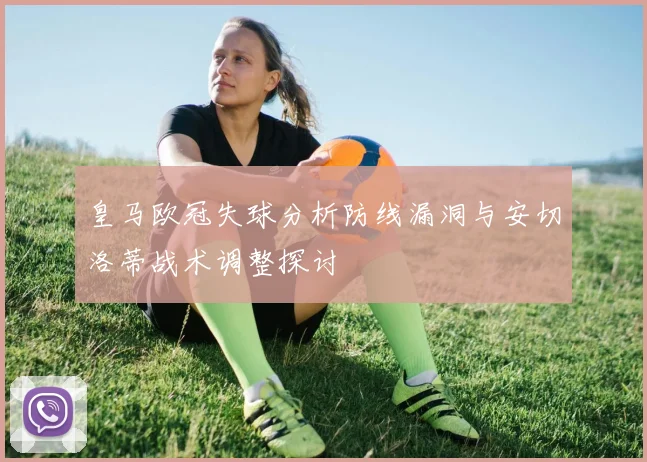 皇马欧冠失球分析防线漏洞与安切洛蒂战术调整探讨