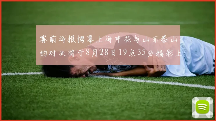 赛前海报揭幕上海申花与山东泰山的对决将于8月28日19点35分精彩上演