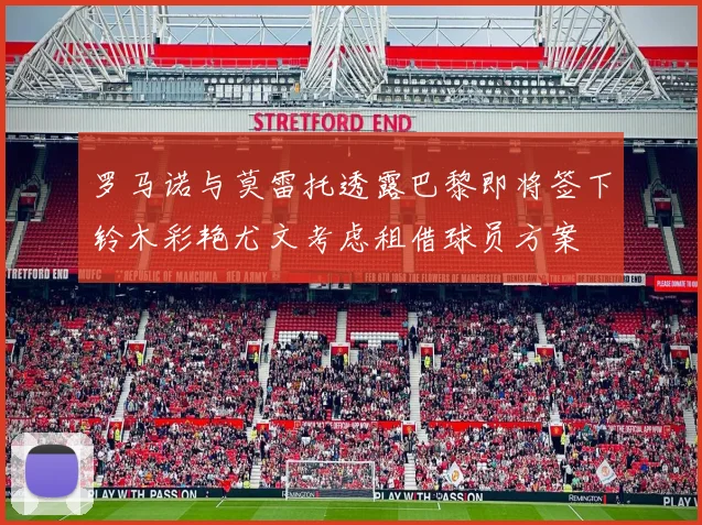 罗马诺与莫雷托透露巴黎即将签下铃木彩艳尤文考虑租借球员方案