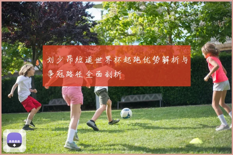 刘少昂短道世界杯起跑优势解析与争冠路径全面剖析