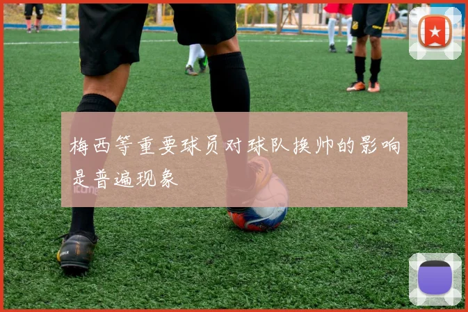 梅西等重要球员对球队换帅的影响是普遍现象
